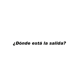DONDE ESTA LA SALIDA ?
